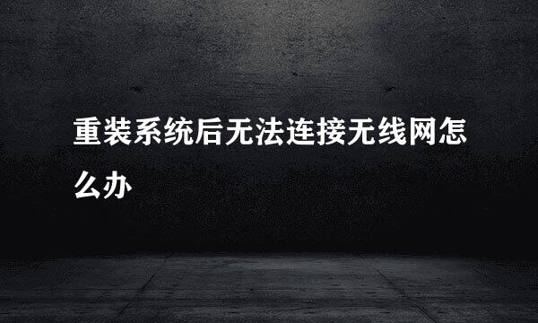 重装系统后无法连接无线网怎么办