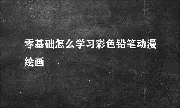 零基础怎么学习彩色铅笔动漫绘画