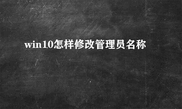 win10怎样修改管理员名称