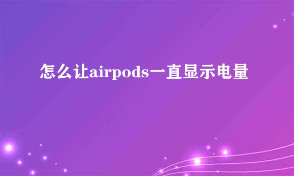 怎么让airpods一直显示电量