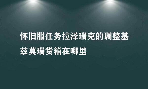 怀旧服任务拉泽瑞克的调整基兹莫瑞货箱在哪里