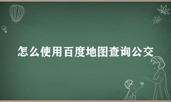 怎么使用百度地图查询公交