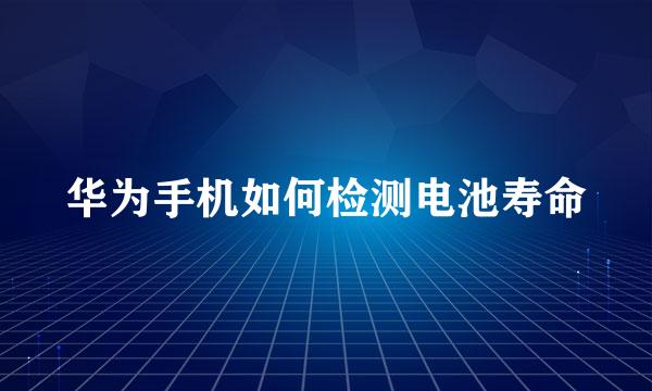 华为手机如何检测电池寿命