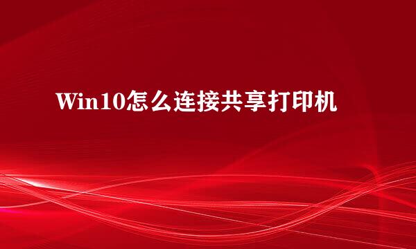 Win10怎么连接共享打印机