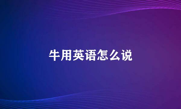 牛用英语怎么说