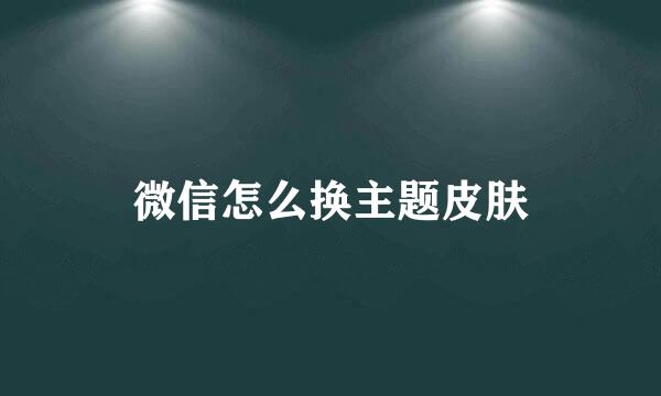 微信怎么换主题皮肤