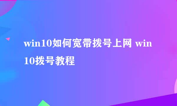 win10如何宽带拨号上网 win10拨号教程