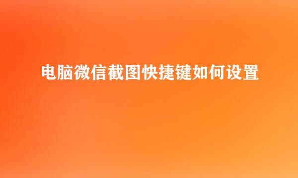 电脑微信截图快捷键如何设置