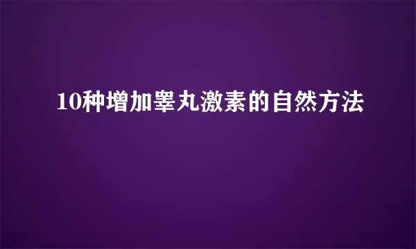 10种增加睾丸激素的自然方法