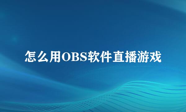 怎么用OBS软件直播游戏