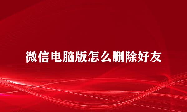 微信电脑版怎么删除好友