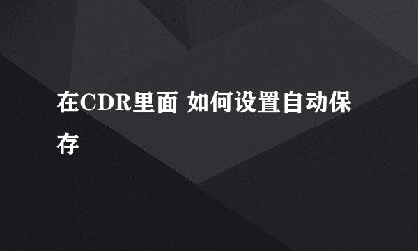 在CDR里面 如何设置自动保存