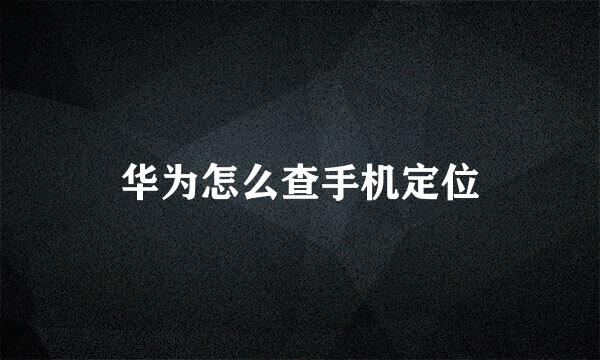 华为怎么查手机定位