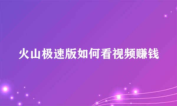 火山极速版如何看视频赚钱
