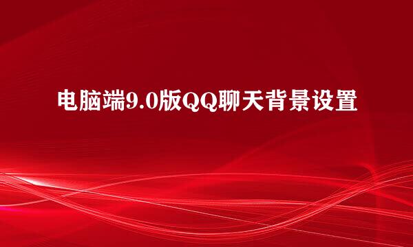 电脑端9.0版QQ聊天背景设置