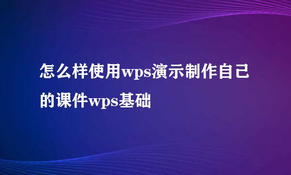 怎么样使用wps演示制作自己的课件wps基础