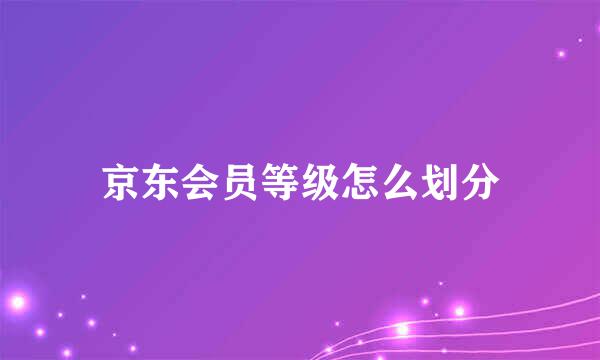 京东会员等级怎么划分