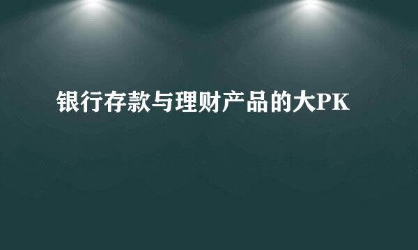 银行存款与理财产品的大PK
