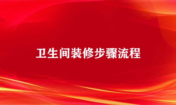 卫生间装修步骤流程