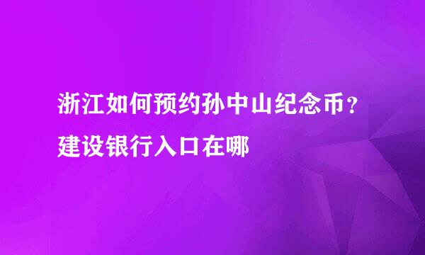 浙江如何预约孙中山纪念币？建设银行入口在哪