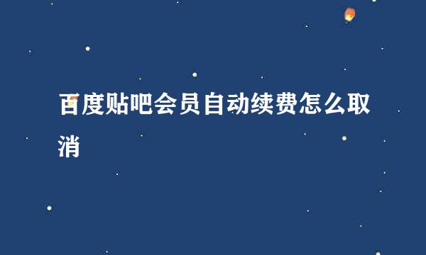 百度贴吧会员自动续费怎么取消