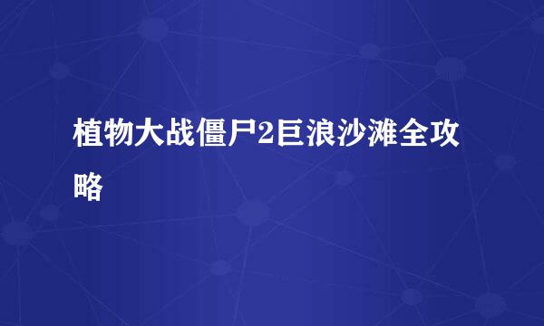 植物大战僵尸2巨浪沙滩全攻略