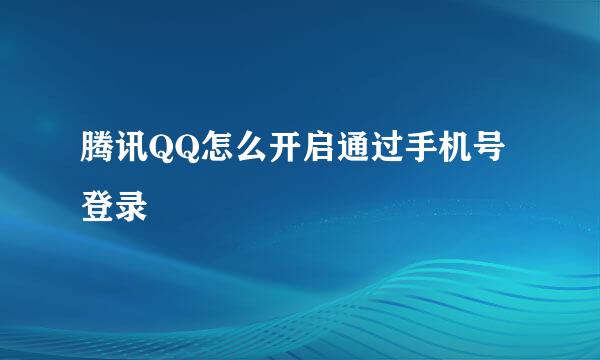 腾讯QQ怎么开启通过手机号登录