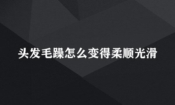 头发毛躁怎么变得柔顺光滑