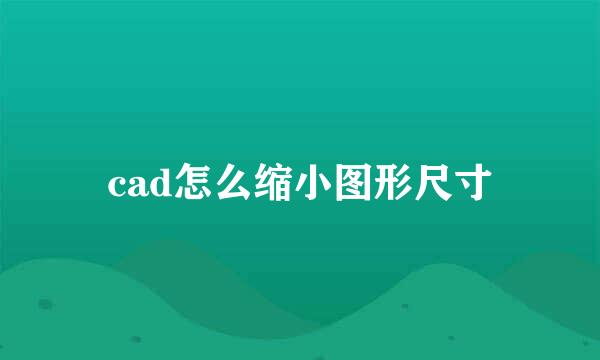 cad怎么缩小图形尺寸