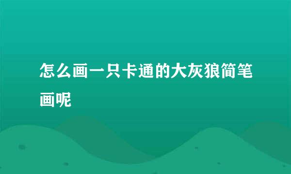 怎么画一只卡通的大灰狼简笔画呢