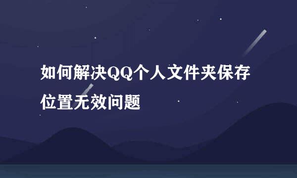 如何解决QQ个人文件夹保存位置无效问题