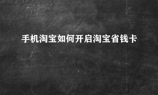 手机淘宝如何开启淘宝省钱卡