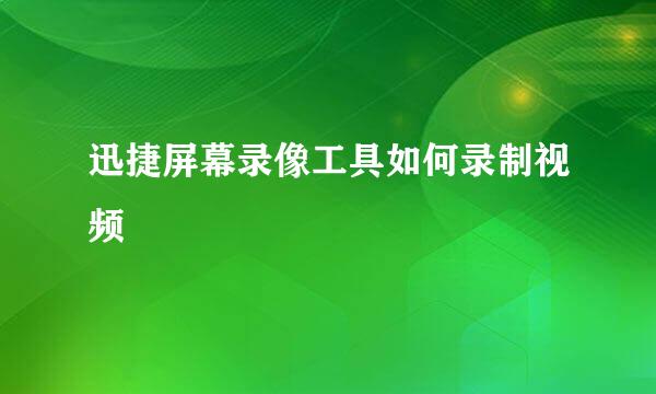 迅捷屏幕录像工具如何录制视频