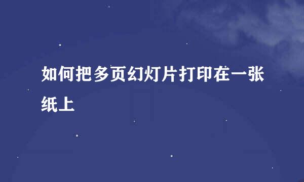 如何把多页幻灯片打印在一张纸上