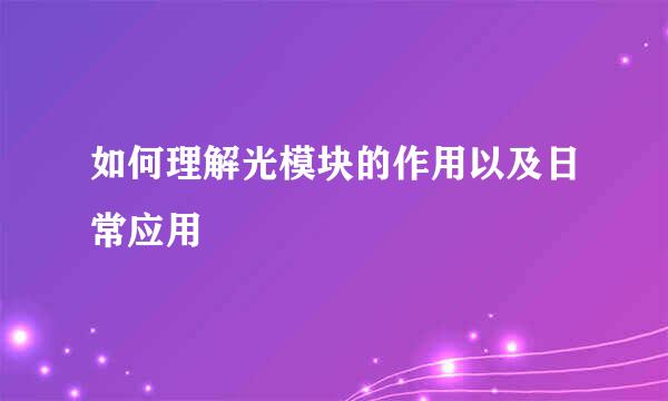 如何理解光模块的作用以及日常应用