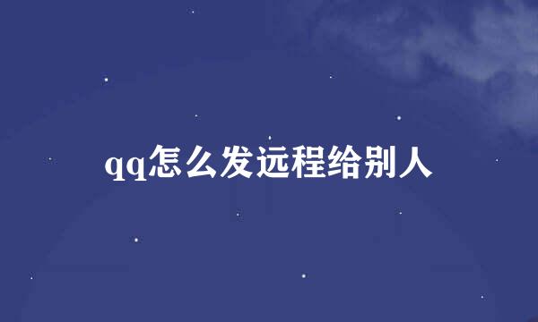 qq怎么发远程给别人