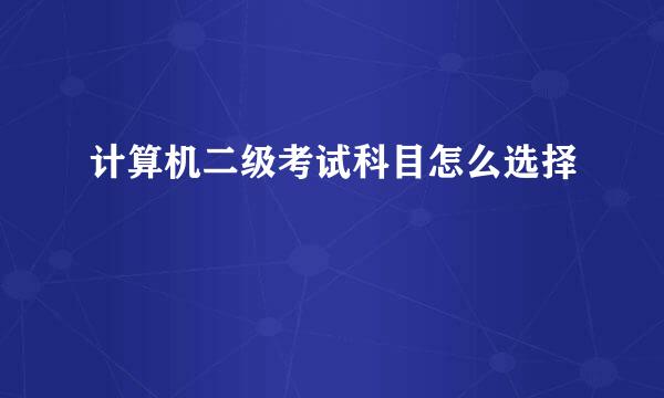 计算机二级考试科目怎么选择
