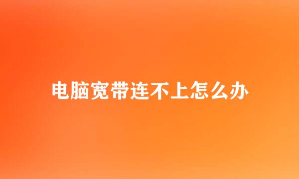 电脑宽带连不上怎么办