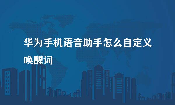 华为手机语音助手怎么自定义唤醒词