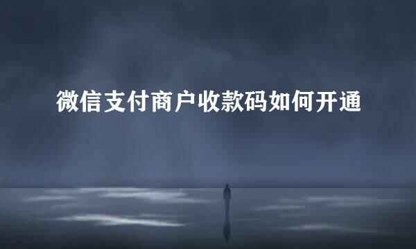 微信支付商户收款码如何开通