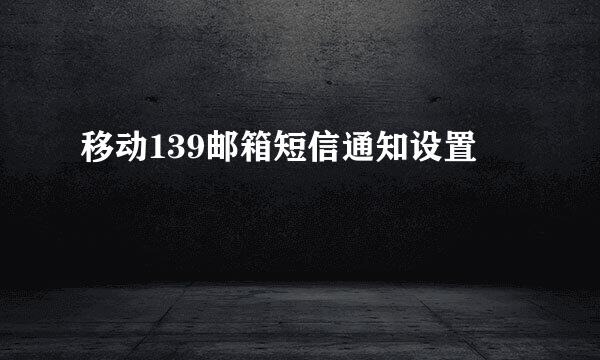 移动139邮箱短信通知设置