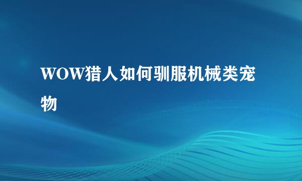 WOW猎人如何驯服机械类宠物