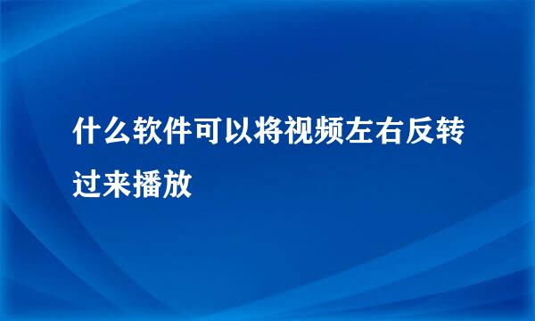 什么软件可以将视频左右反转过来播放