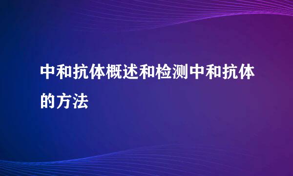 中和抗体概述和检测中和抗体的方法