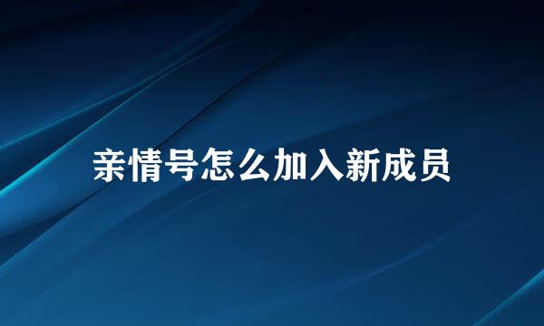 亲情号怎么加入新成员