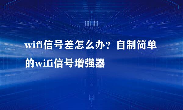 wifi信号差怎么办？自制简单的wifi信号增强器