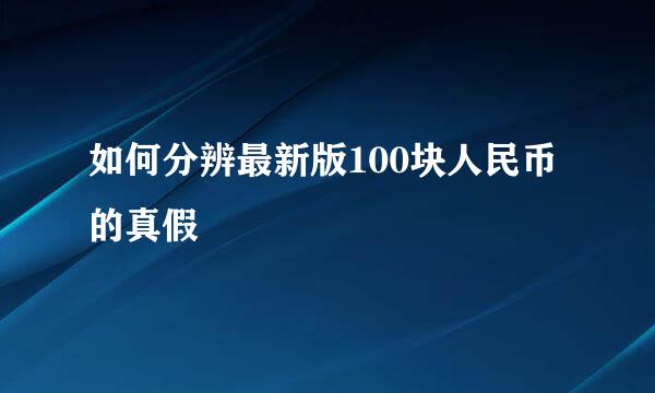 如何分辨最新版100块人民币的真假