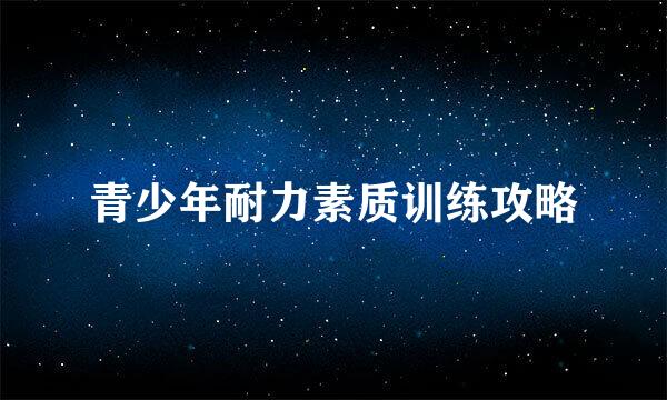 青少年耐力素质训练攻略