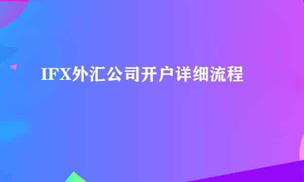IFX外汇公司开户详细流程