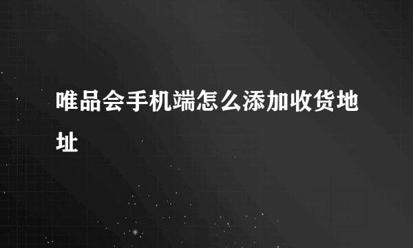 唯品会手机端怎么添加收货地址